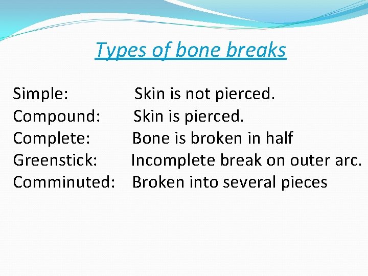 Types of bone breaks Simple: Skin is not pierced. Compound: Skin is pierced. Complete: