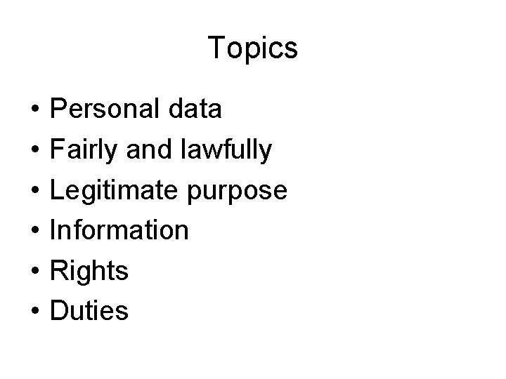 Topics • • • Personal data Fairly and lawfully Legitimate purpose Information Rights Duties