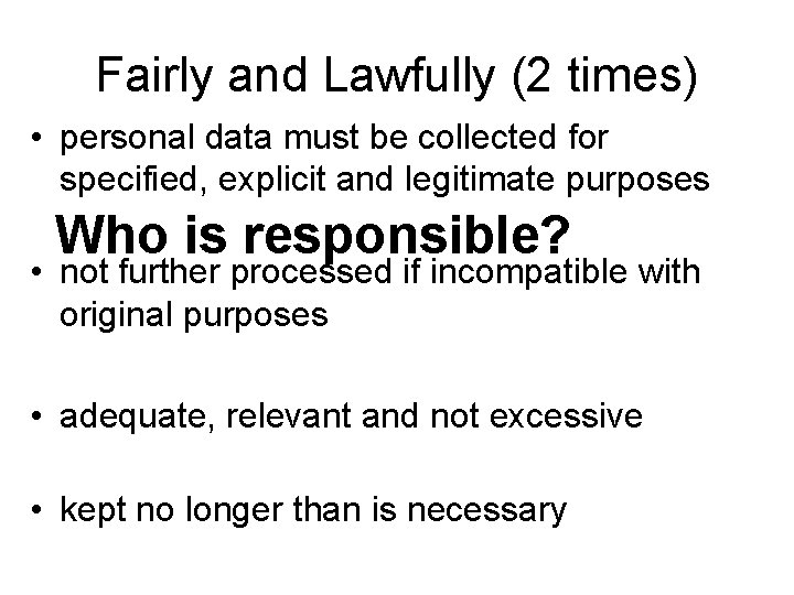 Fairly and Lawfully (2 times) • personal data must be collected for specified, explicit