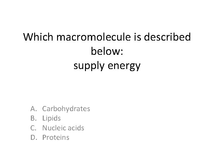 Which macromolecule is described below: supply energy A. B. C. D. Carbohydrates Lipids Nucleic
