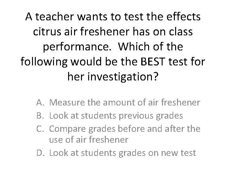A teacher wants to test the effects citrus air freshener has on class performance.