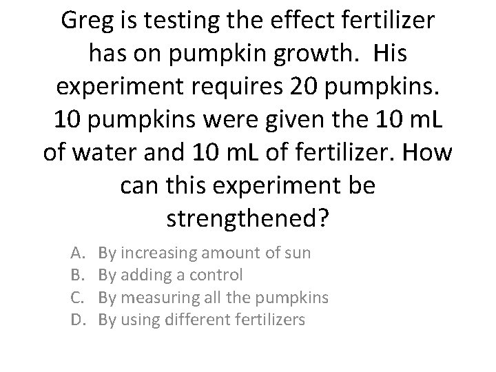 Greg is testing the effect fertilizer has on pumpkin growth. His experiment requires 20