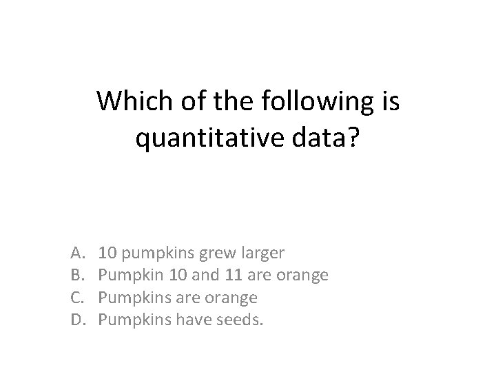 Which of the following is quantitative data? A. B. C. D. 10 pumpkins grew