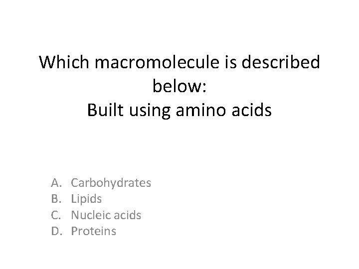 Which macromolecule is described below: Built using amino acids A. B. C. D. Carbohydrates