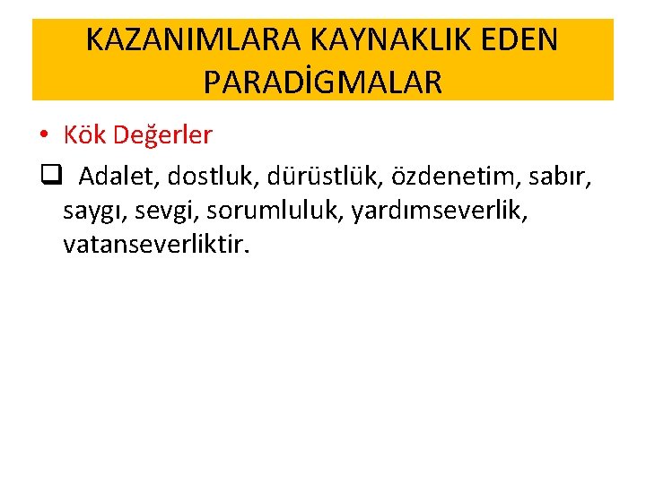 KAZANIMLARA KAYNAKLIK EDEN PARADİGMALAR • Kök Değerler q Adalet, dostluk, dürüstlük, özdenetim, sabır, saygı,