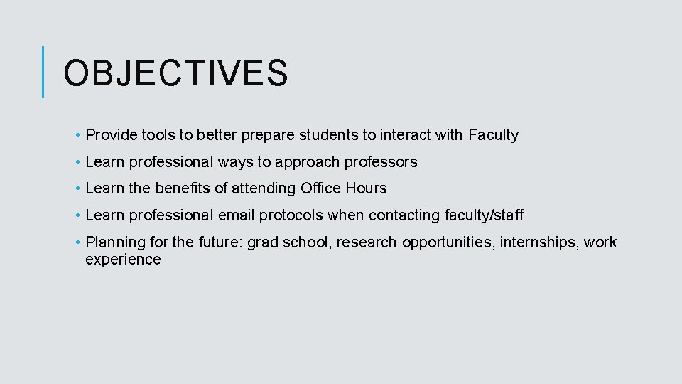 OBJECTIVES • Provide tools to better prepare students to interact with Faculty • Learn
