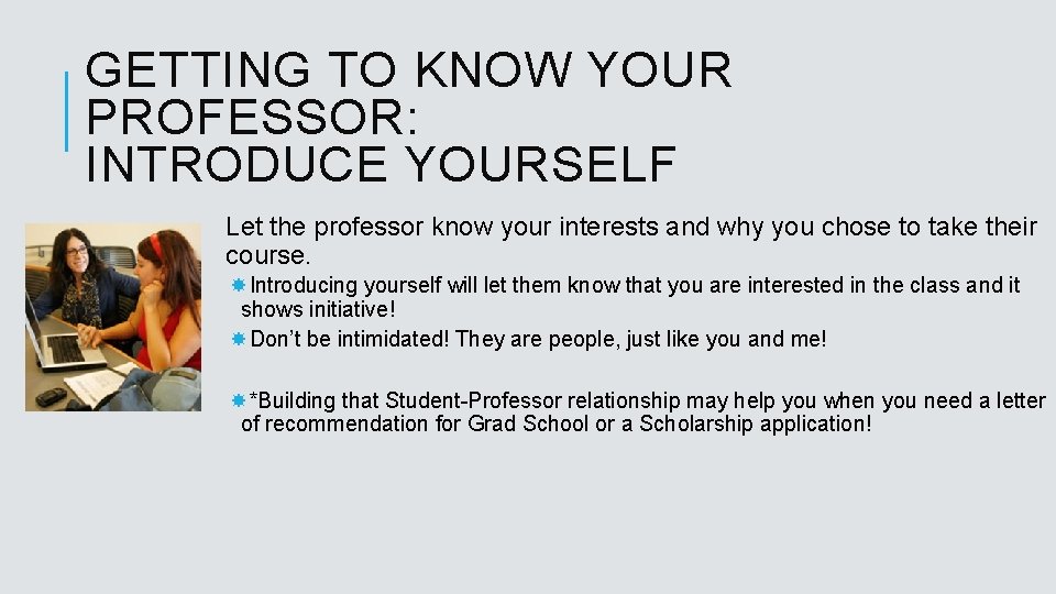 GETTING TO KNOW YOUR PROFESSOR: INTRODUCE YOURSELF Let the professor know your interests and