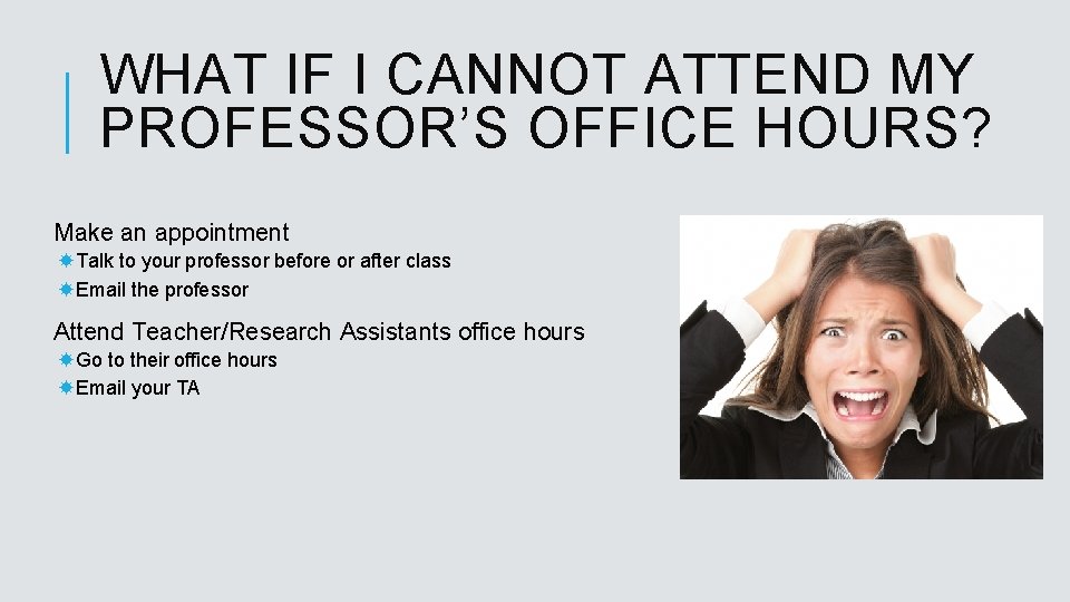 WHAT IF I CANNOT ATTEND MY PROFESSOR’S OFFICE HOURS? Make an appointment Talk to