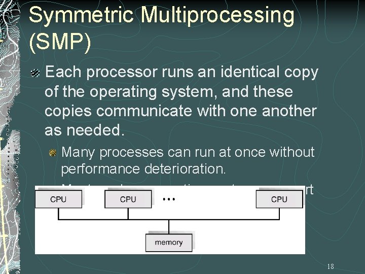 Symmetric Multiprocessing (SMP) Each processor runs an identical copy of the operating system, and Symmetric Multiprocessing (SMP) Each processor runs an identical copy of the operating system, and