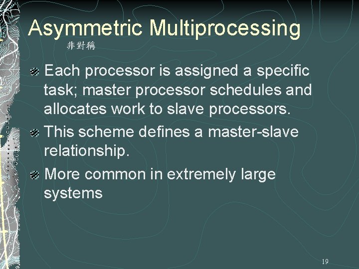 Asymmetric Multiprocessing 非對稱 Each processor is assigned a specific task; master processor schedules and Asymmetric Multiprocessing 非對稱 Each processor is assigned a specific task; master processor schedules and