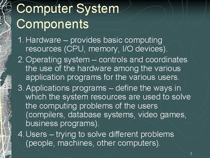 Computer System Components 1. Hardware – provides basic computing resources (CPU, memory, I/O devices). Computer System Components 1. Hardware – provides basic computing resources (CPU, memory, I/O devices).