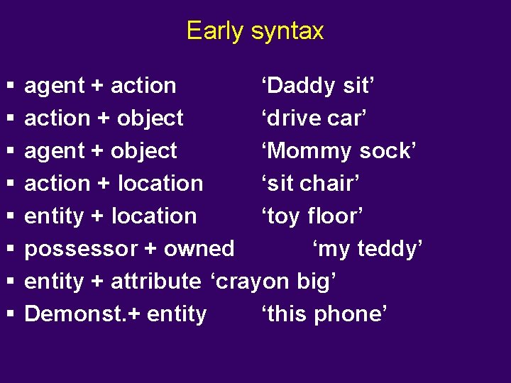 Early syntax § § § § agent + action ‘Daddy sit’ action + object