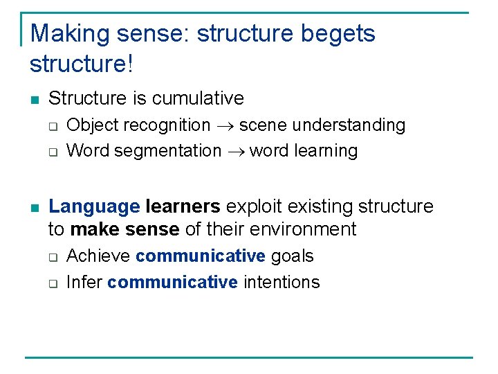 Making sense: structure begets structure! n Structure is cumulative q q n Object recognition