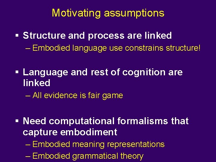 Motivating assumptions § Structure and process are linked – Embodied language use constrains structure!