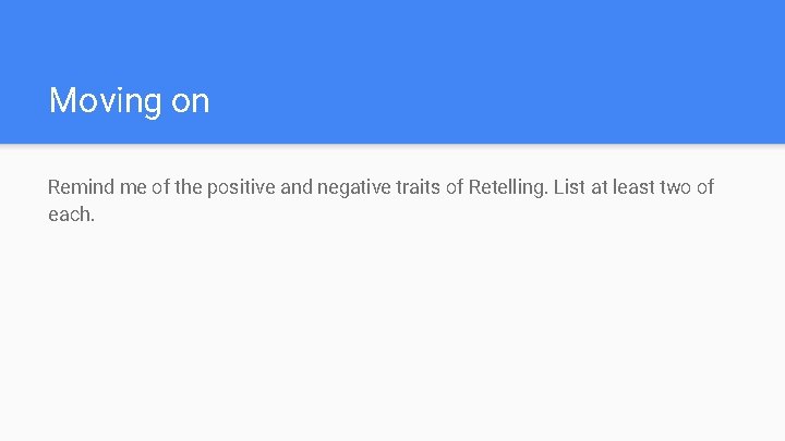 Moving on Remind me of the positive and negative traits of Retelling. List at