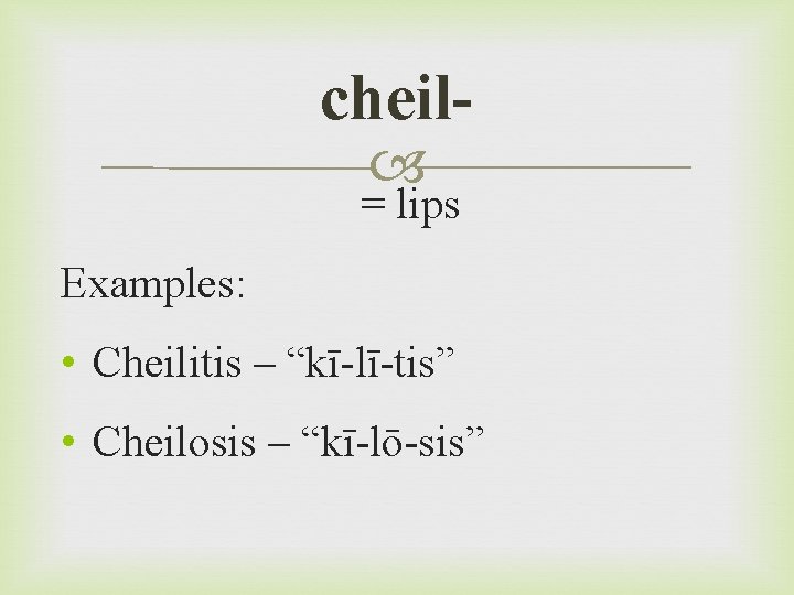 cheil = lips Examples: • Cheilitis – “kī-lī-tis” • Cheilosis – “kī-lō-sis” 