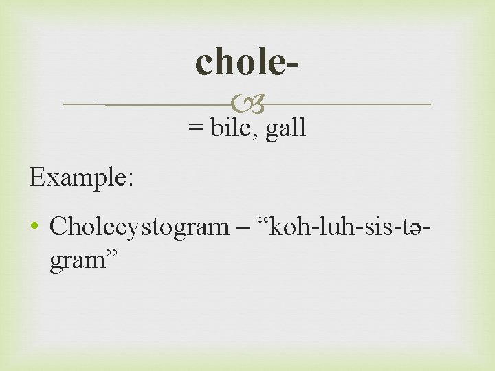 chole = bile, gall Example: • Cholecystogram – “koh-luh-sis-təgram” 