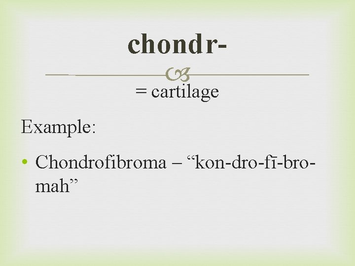 chondr = cartilage Example: • Chondrofibroma – “kon-dro-fī-bromah” 