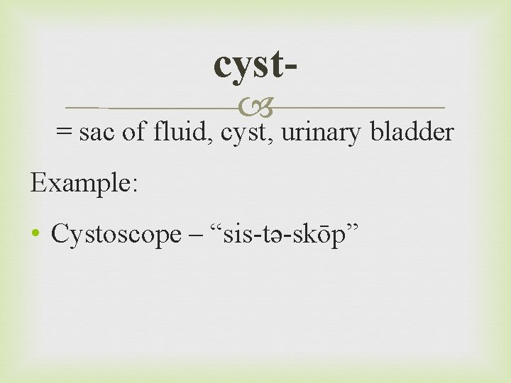 cyst = sac of fluid, cyst, urinary bladder Example: • Cystoscope – “sis-tə-skōp” 