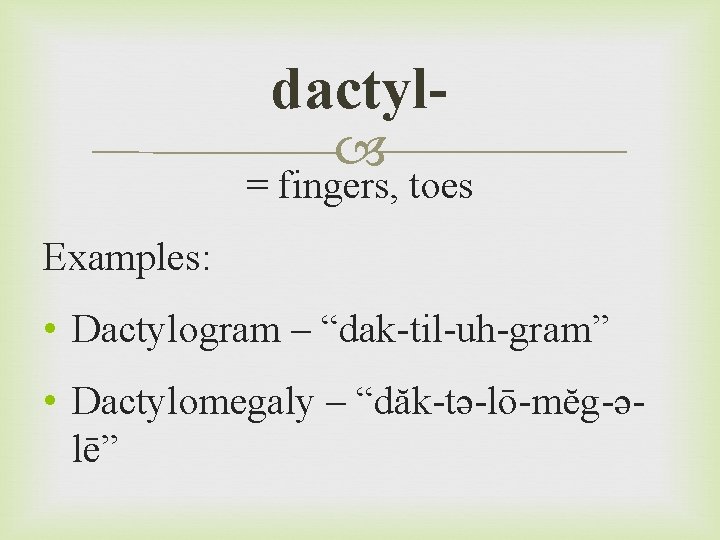 dactyl = fingers, toes Examples: • Dactylogram – “dak-til-uh-gram” • Dactylomegaly – “dăk-tə-lō-mĕg-əlē” 