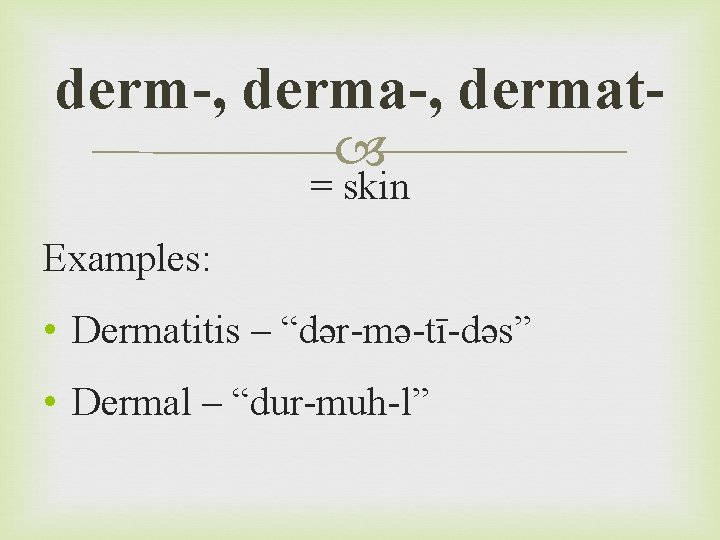 derm-, dermat = skin Examples: • Dermatitis – “dər-mə-tī-dəs” • Dermal – “dur-muh-l” 