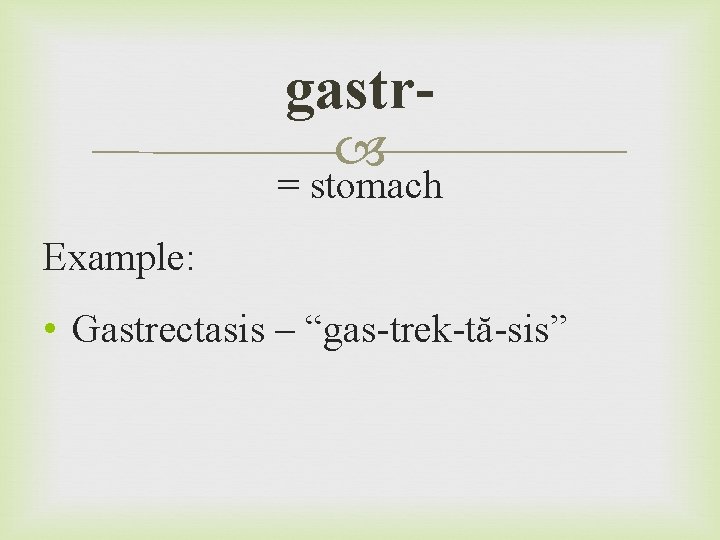 gastr = stomach Example: • Gastrectasis – “gas-trek-tă-sis” 