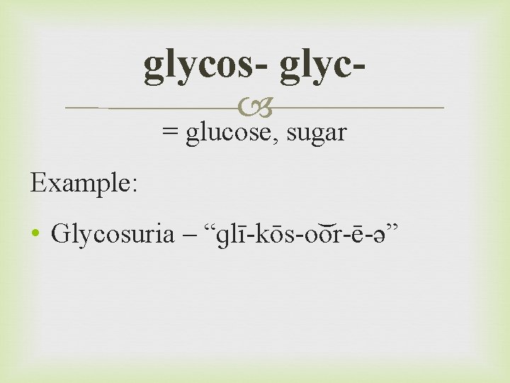 glycos- glyc = glucose, sugar Example: • Glycosuria – “ɡlī-kōs-o or-ē-ə” 