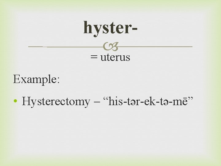 hyster = uterus Example: • Hysterectomy – “his-tər-ek-tə-mē” 