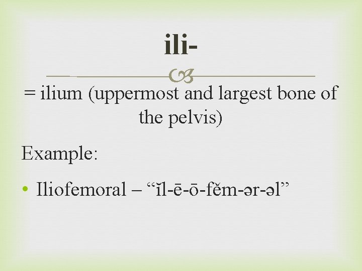 ili = ilium (uppermost and largest bone of the pelvis) Example: • Iliofemoral –