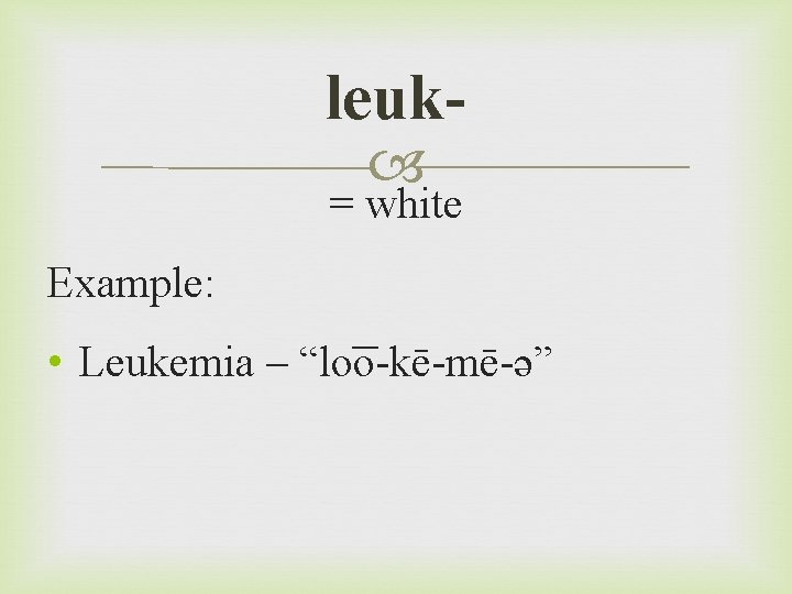 leuk = white Example: • Leukemia – “lo o-kē-mē-ə” 