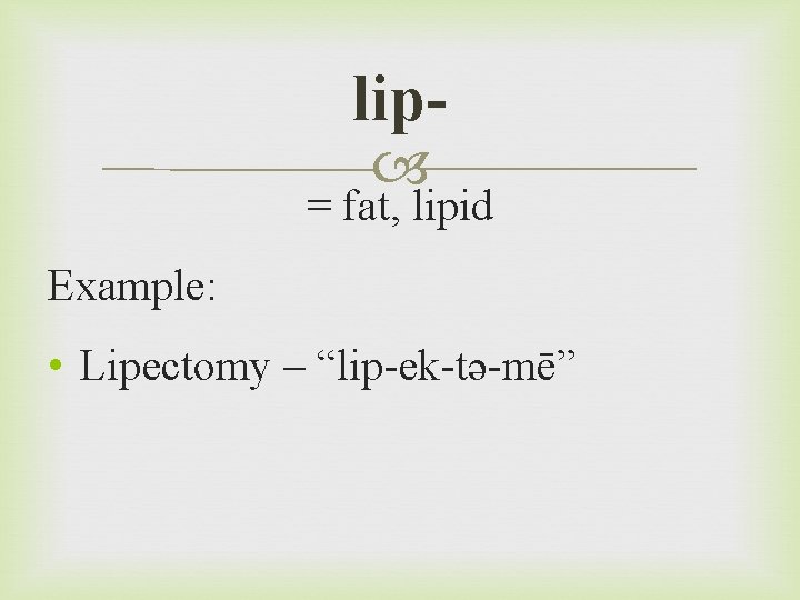 lip = fat, lipid Example: • Lipectomy – “lip-ek-tə-mē” 