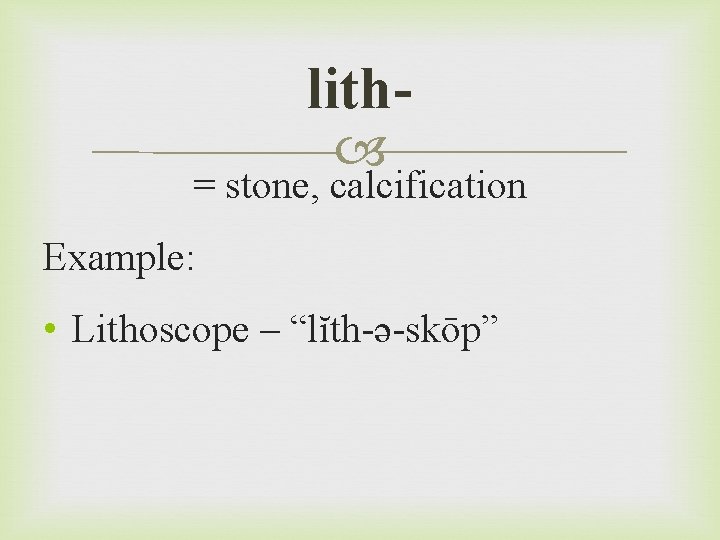 lith = stone, calcification Example: • Lithoscope – “lĭth-ə-skōp” 