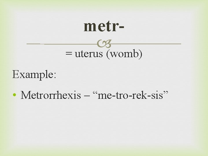 metr = uterus (womb) Example: • Metrorrhexis – “me-tro-rek-sis” 