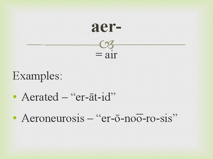 aer = air Examples: • Aerated – “er-āt-id” • Aeroneurosis – “er-ō-no o-ro-sis” 
