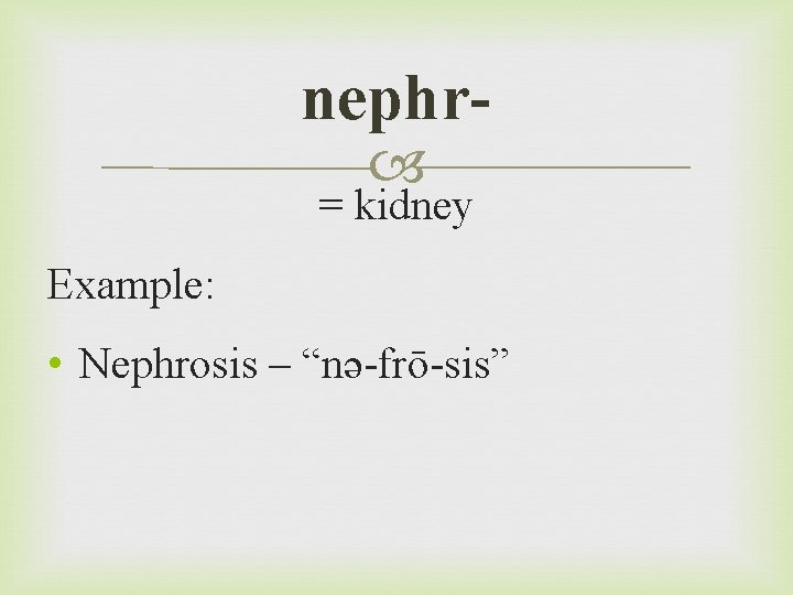 nephr = kidney Example: • Nephrosis – “nə-frō-sis” 