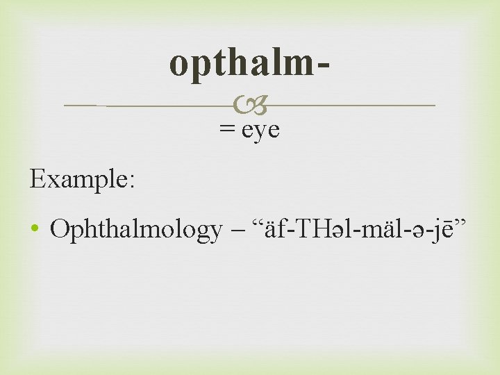 opthalm = eye Example: • Ophthalmology – “äf-THəl-mäl-ə-jē” 