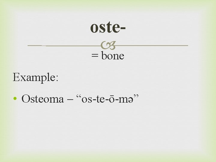 oste = bone Example: • Osteoma – “os-te-ō-mə” 