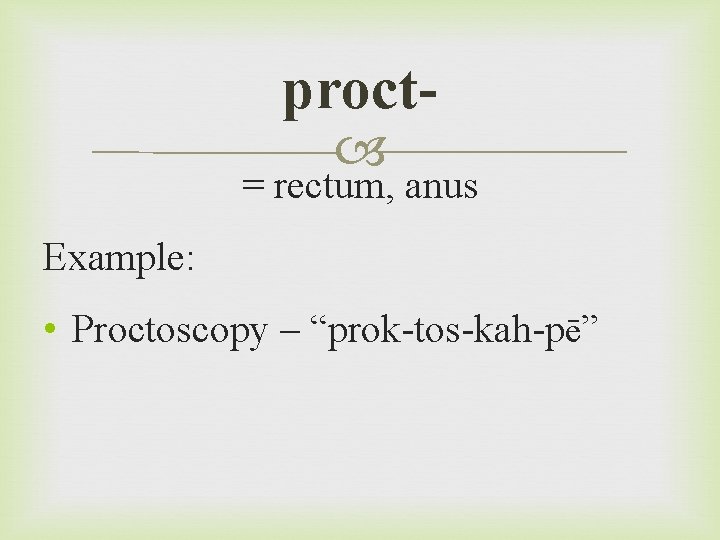 proct = rectum, anus Example: • Proctoscopy – “prok-tos-kah-pē” 