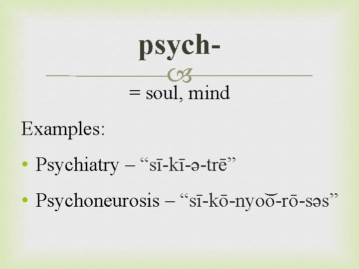 psych = soul, mind Examples: • Psychiatry – “sī-kī-ə-trē” • Psychoneurosis – “sī-kō-nyo o-rō-səs”