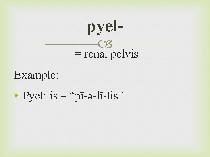 pyel = renal pelvis Example: • Pyelitis – “pī-ə-lī-tis” 