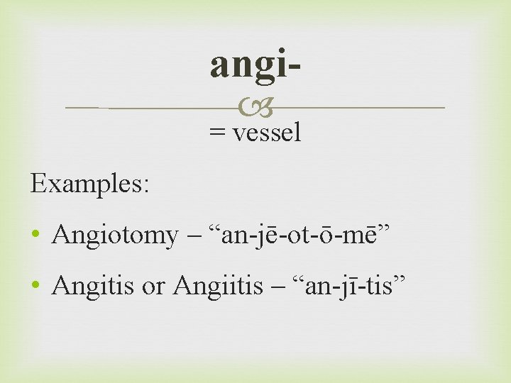 angi = vessel Examples: • Angiotomy – “an-jē-ot-ō-mē” • Angitis or Angiitis – “an-jī-tis”