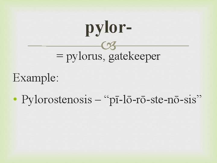 pylor = pylorus, gatekeeper Example: • Pylorostenosis – “pī-lō-rō-ste-nō-sis” 