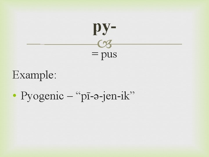 py = pus Example: • Pyogenic – “pī-ə-jen-ik” 