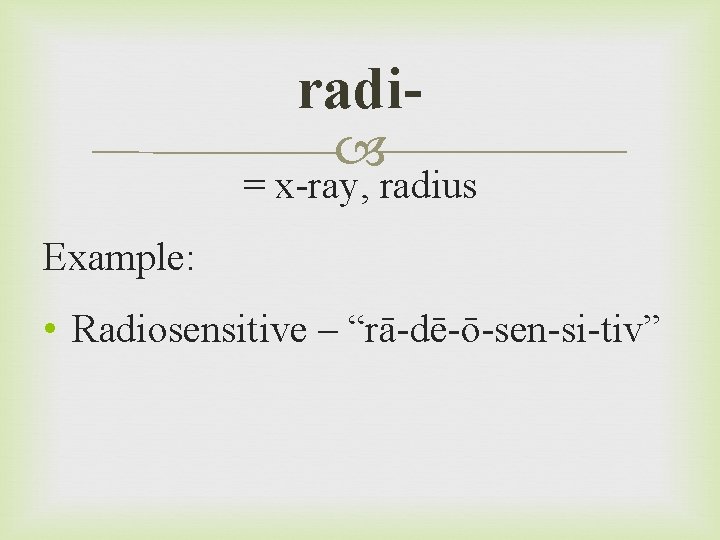 radi = x-ray, radius Example: • Radiosensitive – “rā-dē-ō-sen-si-tiv” 