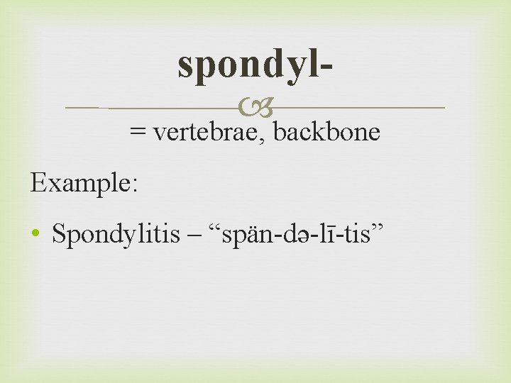 spondyl = vertebrae, backbone Example: • Spondylitis – “spän-də-lī-tis” 