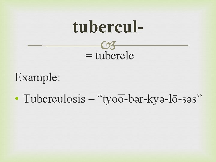 tubercul = tubercle Example: • Tuberculosis – “tyo o-bər-kyə-lō-səs” 