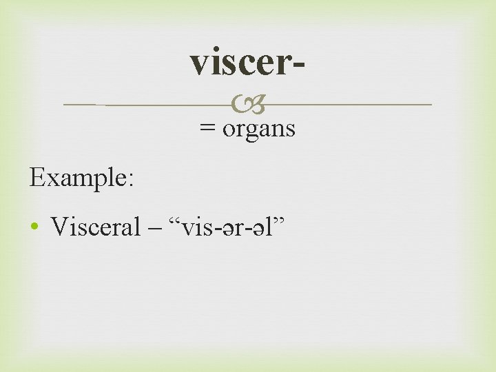 viscer = organs Example: • Visceral – “vis-ər-əl” 