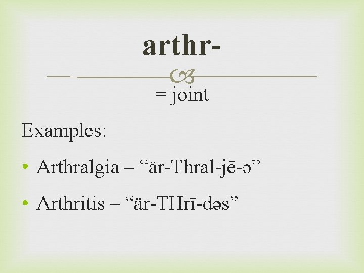 arthr = joint Examples: • Arthralgia – “är-Thral-jē-ə” • Arthritis – “är-THrī-dəs” 