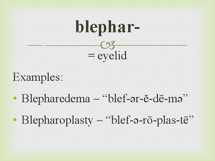 blephar = eyelid Examples: • Blepharedema – “blef-ər-ĕ-dē-mə” • Blepharoplasty – “blef-ə-rō-plas-tē” 