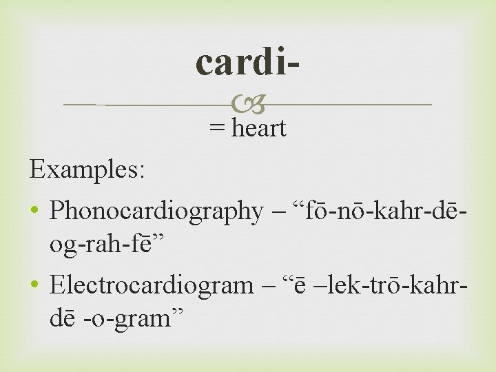 cardi = heart Examples: • Phonocardiography – “fō-nō-kahr-dēog-rah-fē” • Electrocardiogram – “ē –lek-trō-kahrdē -o-gram”